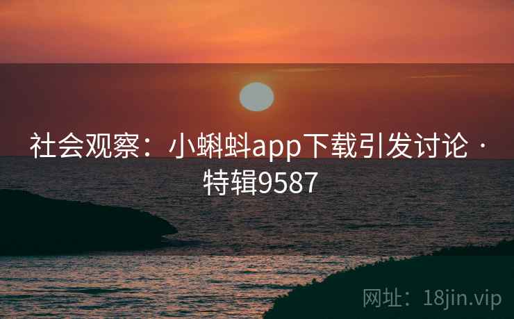 社会观察:小蝌蚪app下载引发讨论 · 特辑9587 第2张 社会观察:小蝌蚪app下载引发讨论 · 特辑9587 第2张