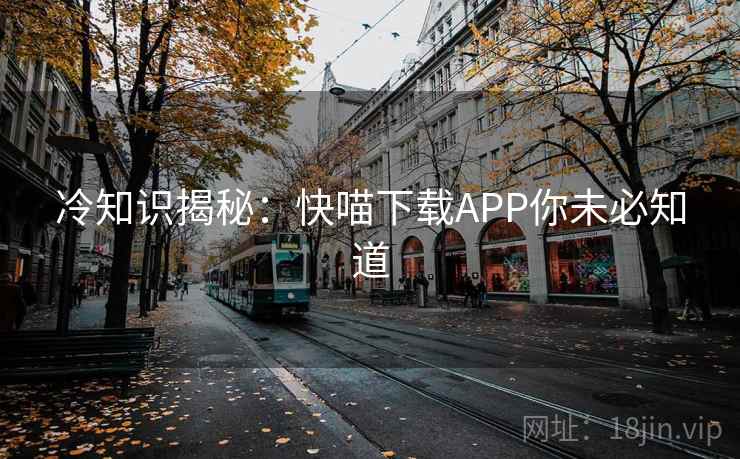 冷知识揭秘：快喵下载APP你未必知道