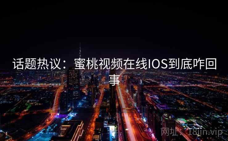 话题热议：蜜桃视频在线IOS到底咋回事  第2张