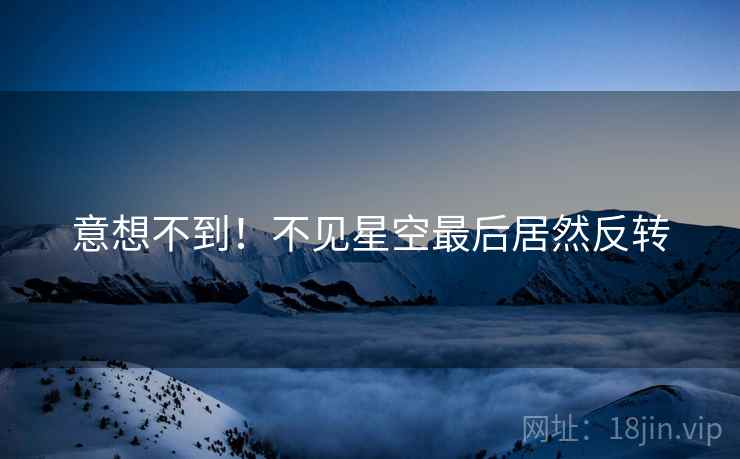 意想不到!不见星空最后居然反转 第1张 意想不到!不见星空最后居然反转 第1张