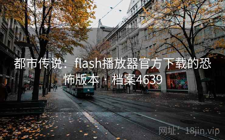 都市传说：flash播放器官方下载的恐怖版本 · 档案4639  第2张