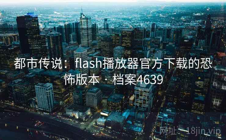 都市传说：flash播放器官方下载的恐怖版本 · 档案4639  第1张