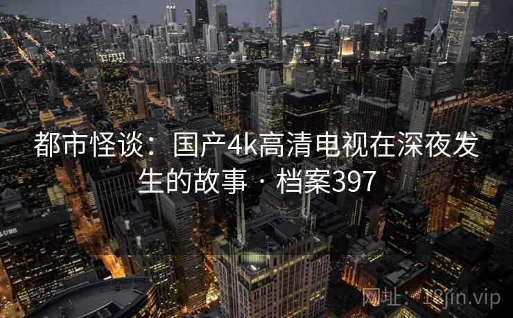都市怪谈：国产4k高清电视在深夜发生的故事 · 档案397