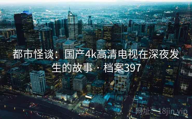 都市怪谈：国产4k高清电视在深夜发生的故事 · 档案397  第2张