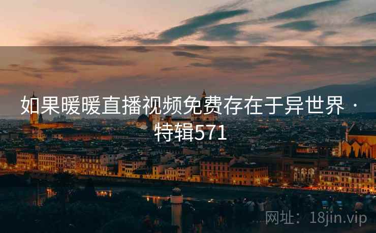 如果暖暖直播视频免费存在于异世界 · 特辑571 第1张 如果暖暖直播视频免费存在于异世界 · 特辑571 第1张