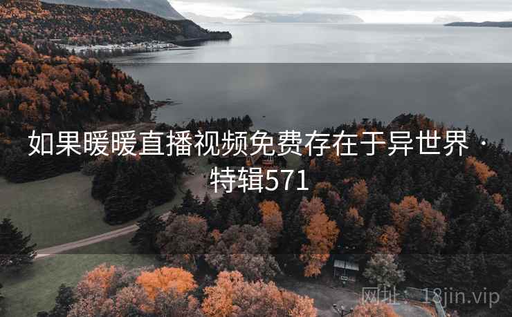 如果暖暖直播视频免费存在于异世界 · 特辑571 第2张 如果暖暖直播视频免费存在于异世界 · 特辑571 第2张