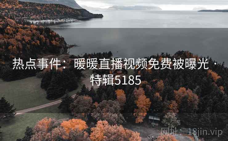 热点事件：暖暖直播视频免费被曝光 · 特辑5185  第1张
