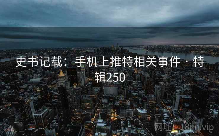 史书记载:手机上推特相关事件 · 特辑250 第2张 史书记载:手机上推特相关事件 · 特辑250 第2张