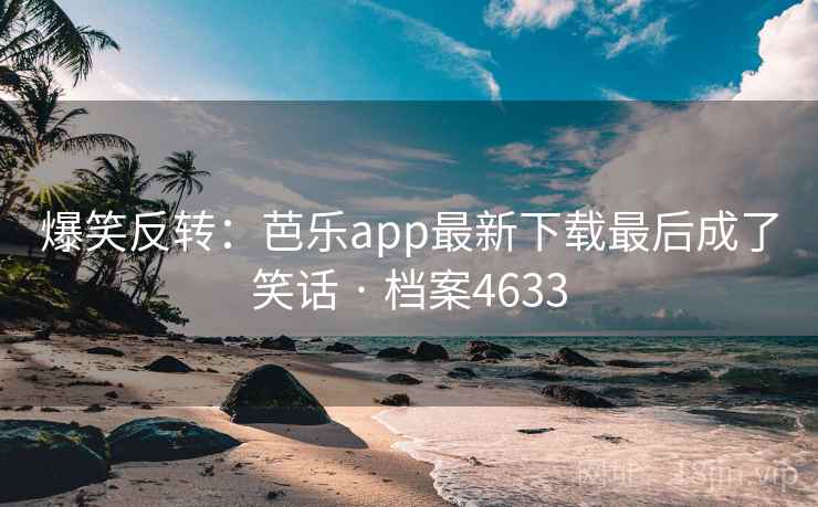 爆笑反转:芭乐app最新下载最后成了笑话 · 档案4633 第2张 爆笑反转:芭乐app最新下载最后成了笑话 · 档案4633 第2张