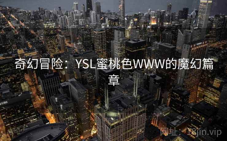 奇幻冒险：YSL蜜桃色WWW的魔幻篇章  第2张
