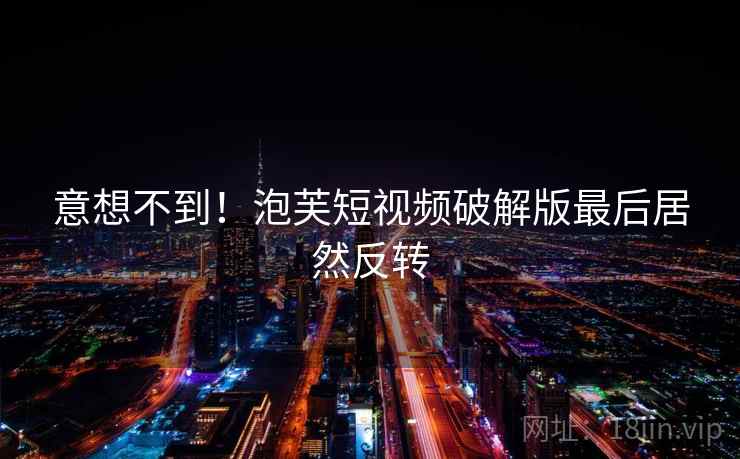 意想不到！泡芙短视频破解版最后居然反转  第2张