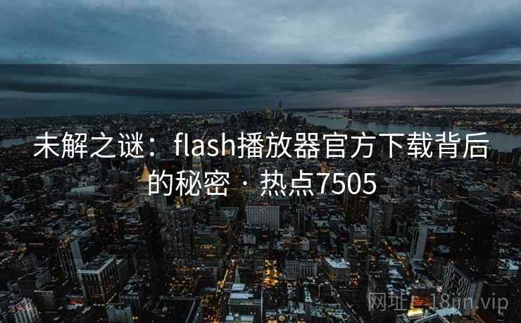 未解之谜:flash播放器官方下载背后的秘密 · 热点7505 第1张 未解之谜:flash播放器官方下载背后的秘密 · 热点7505 第1张