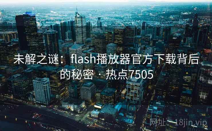 未解之谜:flash播放器官方下载背后的秘密 · 热点7505 第2张 未解之谜:flash播放器官方下载背后的秘密 · 热点7505 第2张