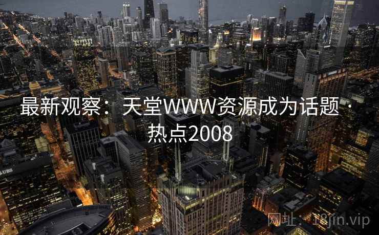 最新观察：天堂WWW资源成为话题 · 热点2008  第2张