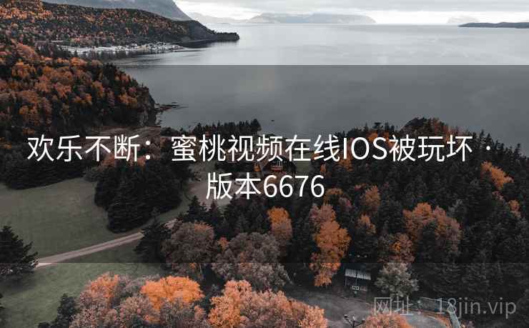 欢乐不断：蜜桃视频在线IOS被玩坏 · 版本6676  第2张