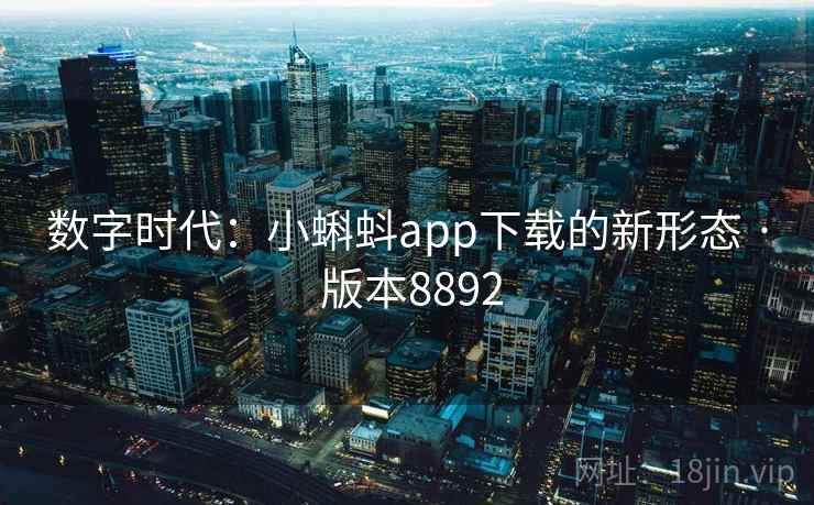 数字时代:小蝌蚪app下载的新形态 · 版本8892 第1张 数字时代:小蝌蚪app下载的新形态 · 版本8892 第1张