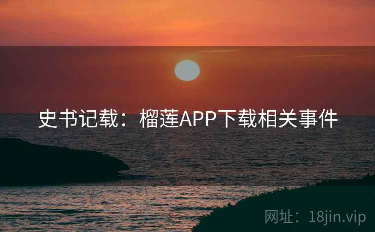 史书记载：榴莲APP下载相关事件