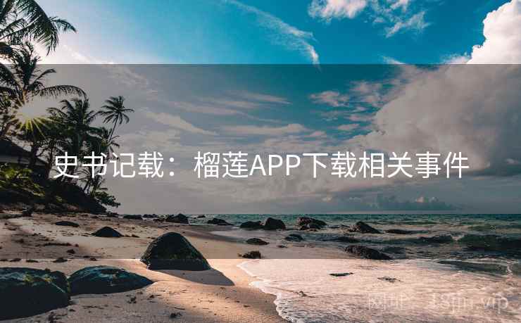 史书记载:榴莲APP下载相关事件 第2张 史书记载:榴莲APP下载相关事件 第2张