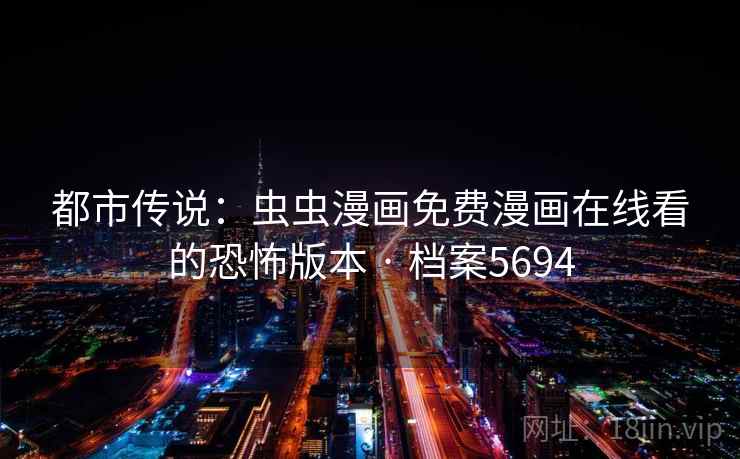 都市传说：虫虫漫画免费漫画在线看的恐怖版本 · 档案5694  第2张