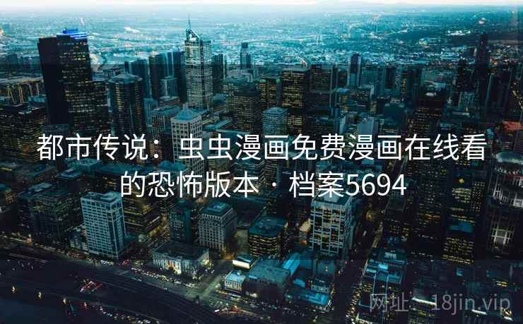 都市传说：虫虫漫画免费漫画在线看的恐怖版本 · 档案5694