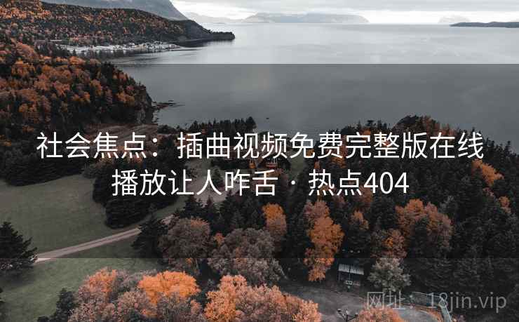 社会焦点:插曲视频免费完整版在线播放让人咋舌 · 热点404 第2张 社会焦点:插曲视频免费完整版在线播放让人咋舌 · 热点404 第2张