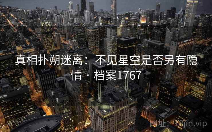 真相扑朔迷离:不见星空是否另有隐情 · 档案1767 第2张 真相扑朔迷离:不见星空是否另有隐情 · 档案1767 第2张