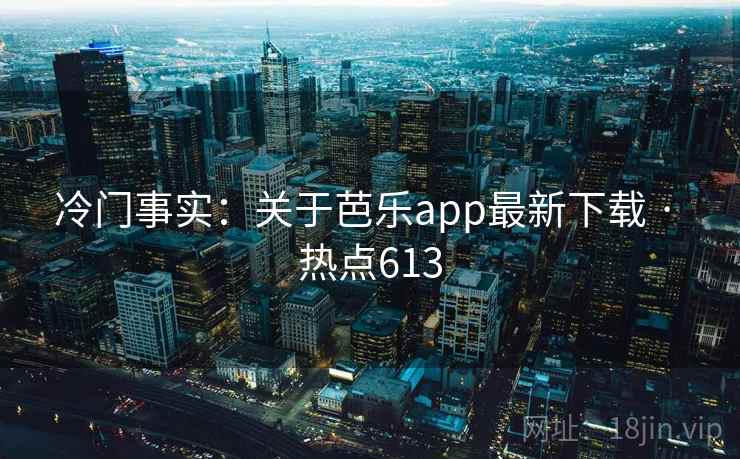 冷门事实:关于芭乐app最新下载 · 热点613 第2张 冷门事实:关于芭乐app最新下载 · 热点613 第2张