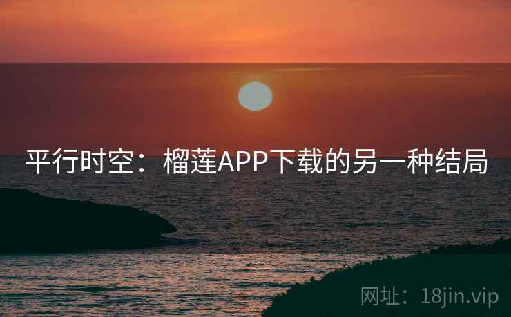 平行时空：榴莲APP下载的另一种结局  第2张