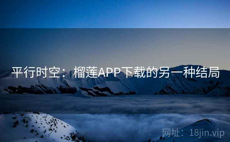 平行时空：榴莲APP下载的另一种结局
