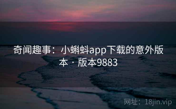 奇闻趣事：小蝌蚪app下载的意外版本 · 版本9883  第2张