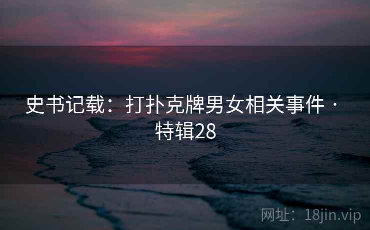 史书记载：打扑克牌男女相关事件 · 特辑28  第2张
