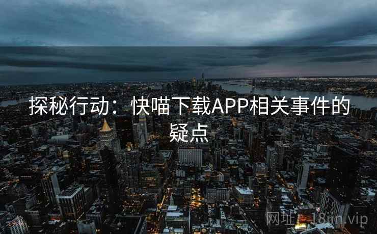 探秘行动:快喵下载APP相关事件的疑点 第2张 探秘行动:快喵下载APP相关事件的疑点 第2张
