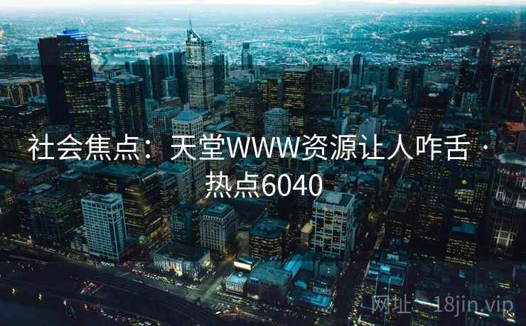 社会焦点：天堂WWW资源让人咋舌 · 热点6040