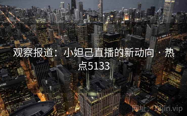 观察报道：小妲己直播的新动向 · 热点5133  第2张