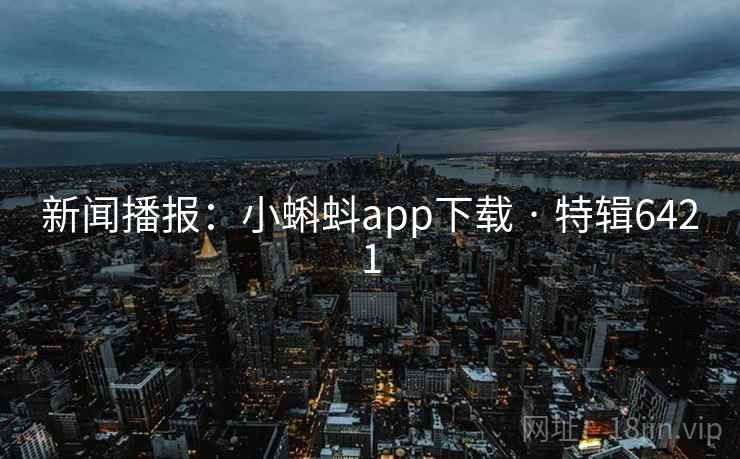 新闻播报:小蝌蚪app下载 · 特辑6421 第1张 新闻播报:小蝌蚪app下载 · 特辑6421 第1张