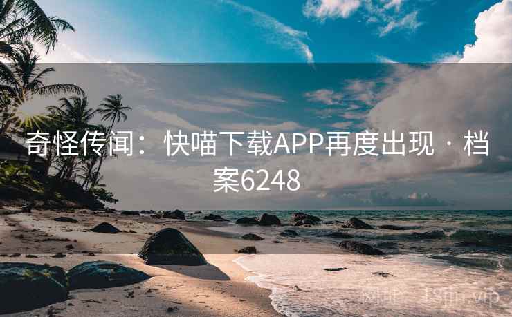 奇怪传闻:快喵下载APP再度出现 · 档案6248 第1张 奇怪传闻:快喵下载APP再度出现 · 档案6248 第1张