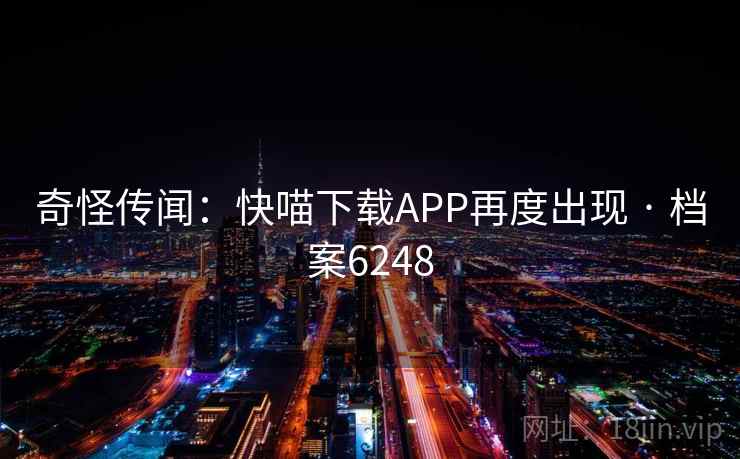 奇怪传闻:快喵下载APP再度出现 · 档案6248 第2张 奇怪传闻:快喵下载APP再度出现 · 档案6248 第2张