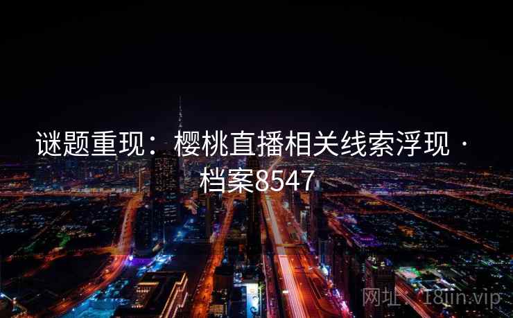 谜题重现：樱桃直播相关线索浮现 · 档案8547