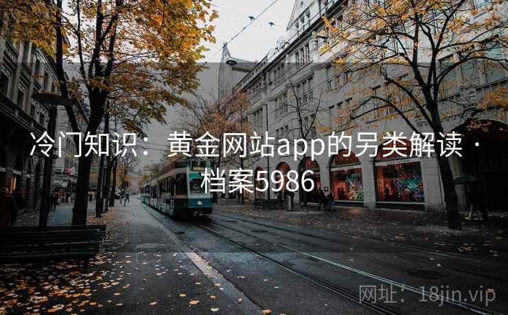 冷门知识：黄金网站app的另类解读 · 档案5986