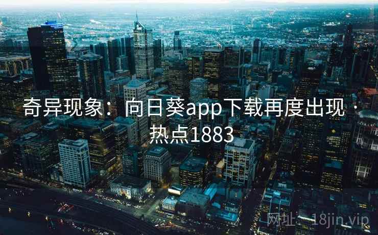 奇异现象：向日葵app下载再度出现 · 热点1883