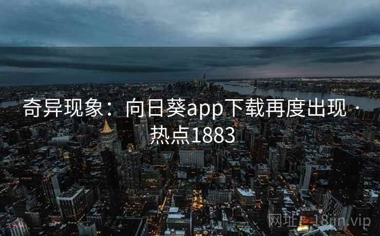 奇异现象：向日葵app下载再度出现 · 热点1883  第2张