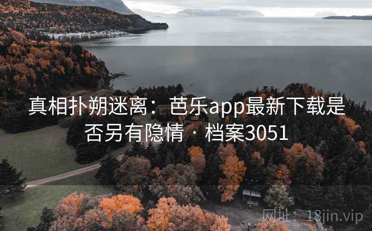 真相扑朔迷离：芭乐app最新下载是否另有隐情 · 档案3051