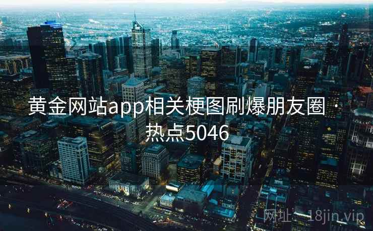 黄金网站app相关梗图刷爆朋友圈 · 热点5046