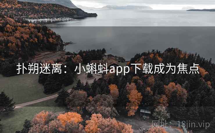 扑朔迷离：小蝌蚪app下载成为焦点