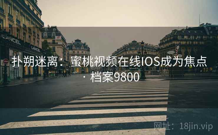扑朔迷离：蜜桃视频在线IOS成为焦点 · 档案9800  第1张