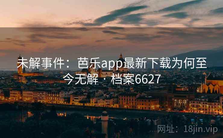 未解事件：芭乐app最新下载为何至今无解 · 档案6627  第1张