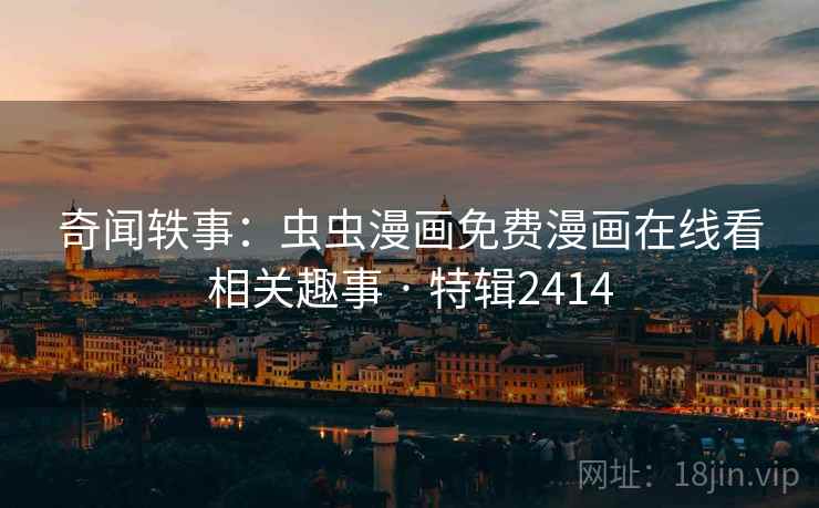奇闻轶事：虫虫漫画免费漫画在线看相关趣事 · 特辑2414  第2张