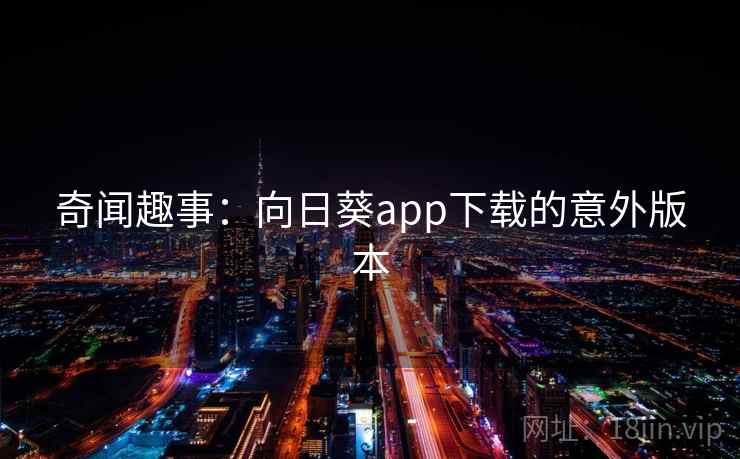 奇闻趣事：向日葵app下载的意外版本  第1张