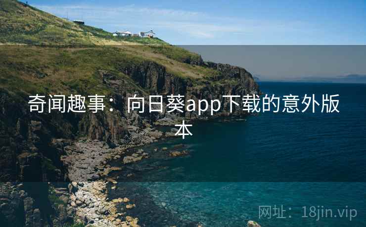 奇闻趣事：向日葵app下载的意外版本  第2张