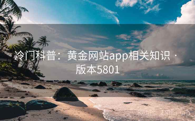 冷门科普:黄金网站app相关知识 · 版本5801 第1张 冷门科普:黄金网站app相关知识 · 版本5801 第1张